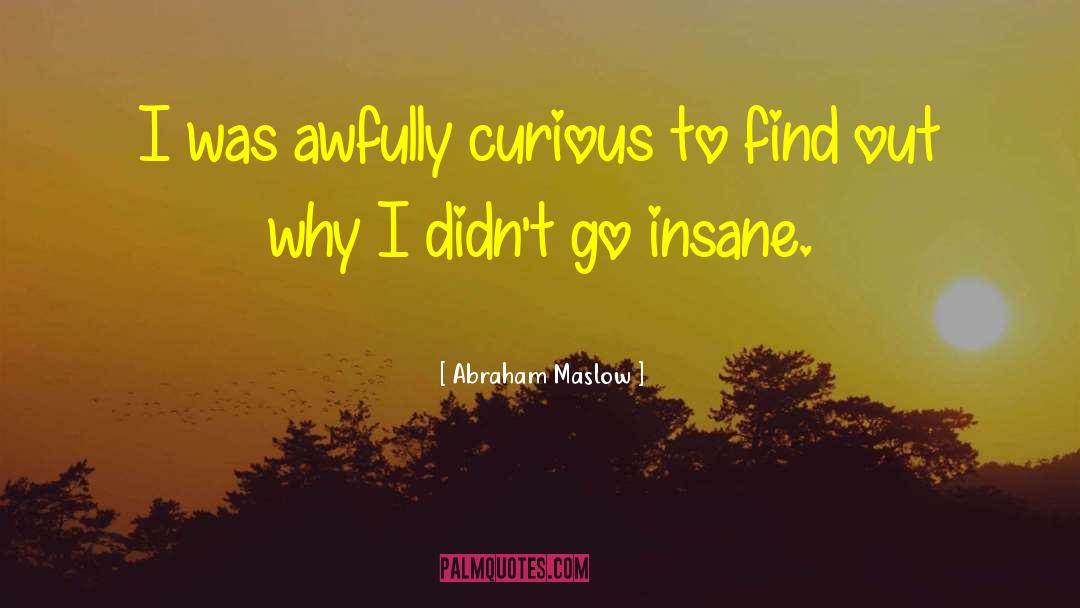 Abraham Maslow Quotes: I was awfully curious to