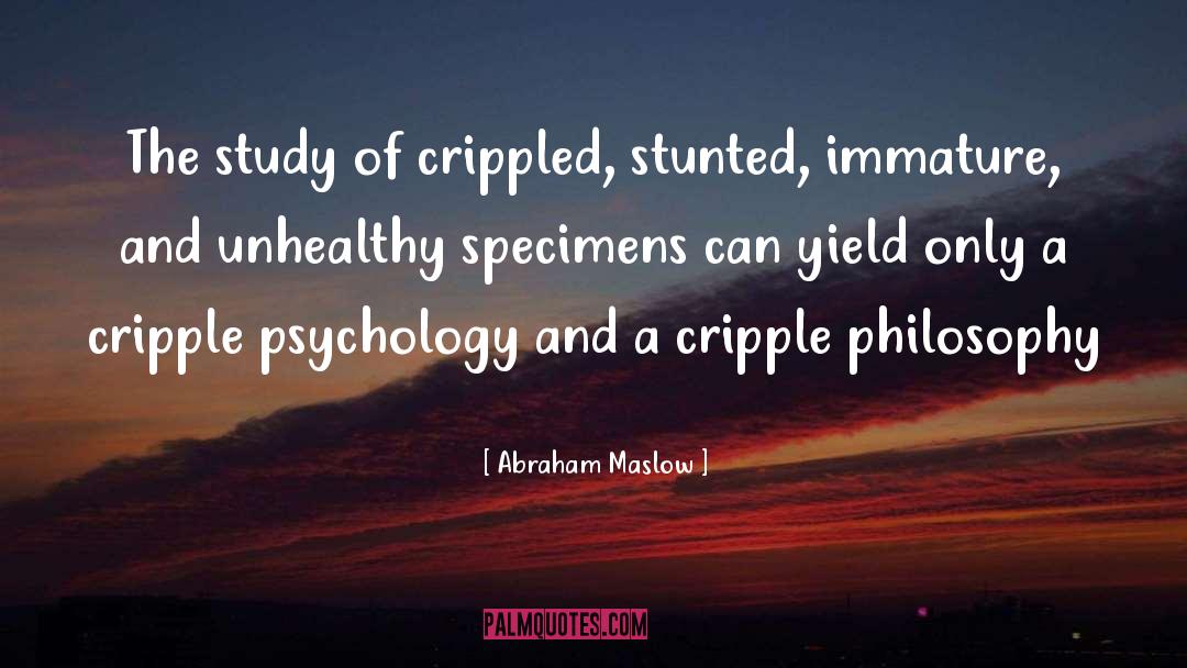 Abraham Maslow Quotes: The study of crippled, stunted,