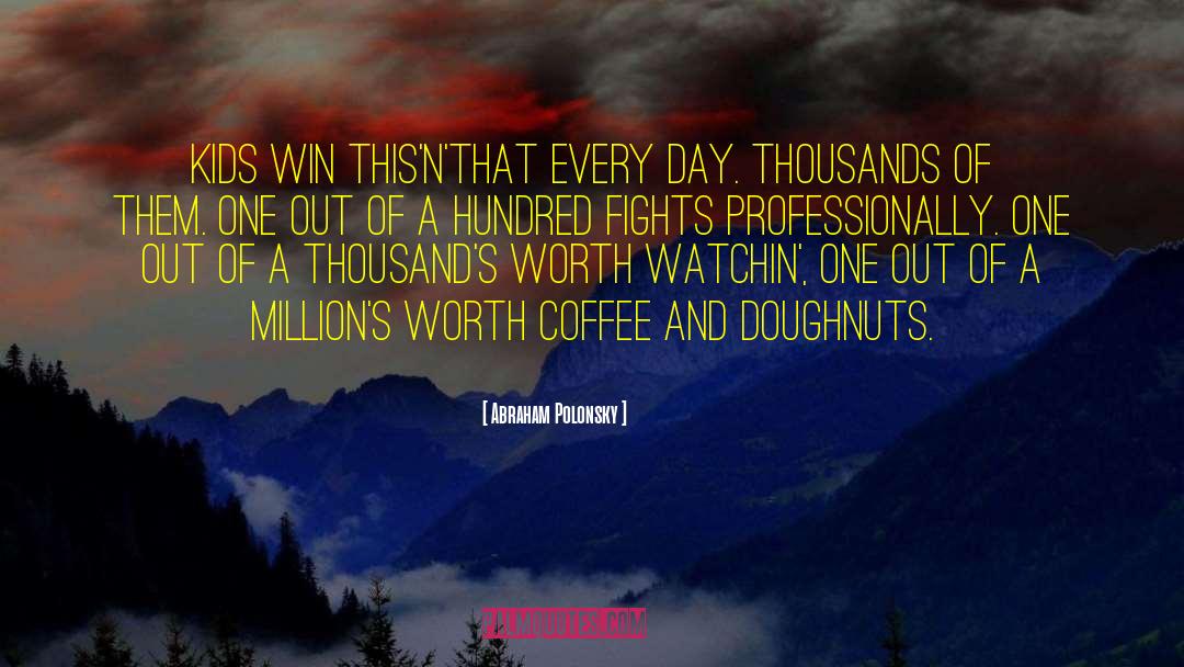 Abraham Polonsky Quotes: Kids win this'n'that every day.