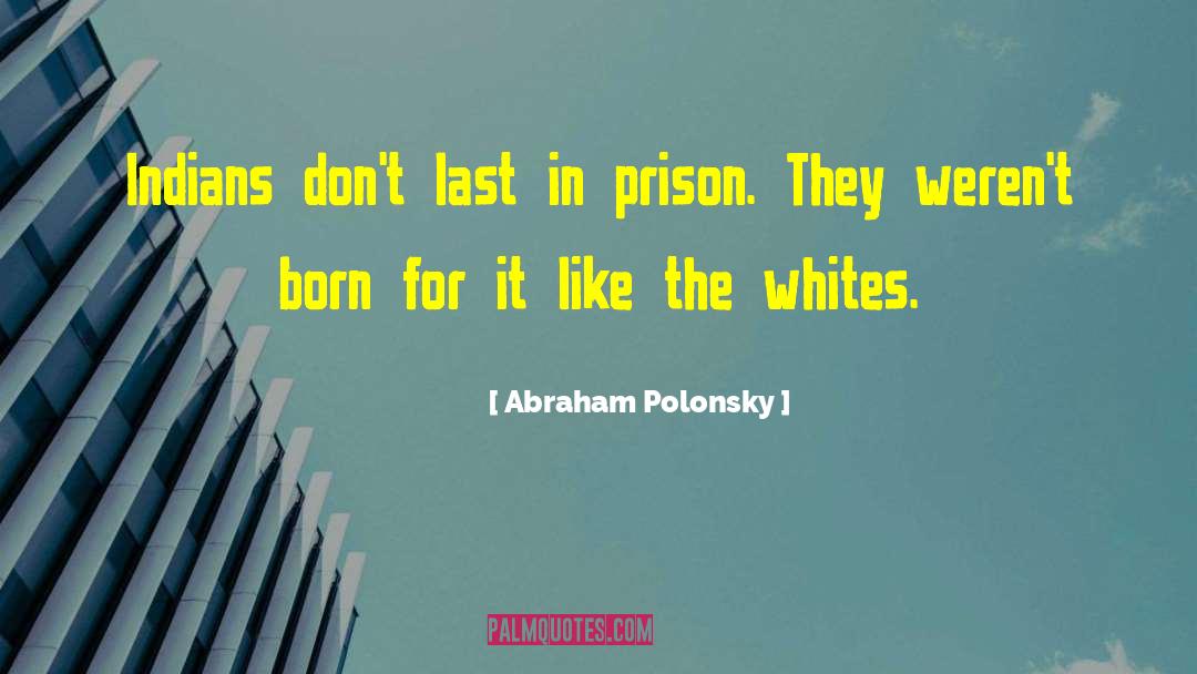 Abraham Polonsky Quotes: Indians don't last in prison.