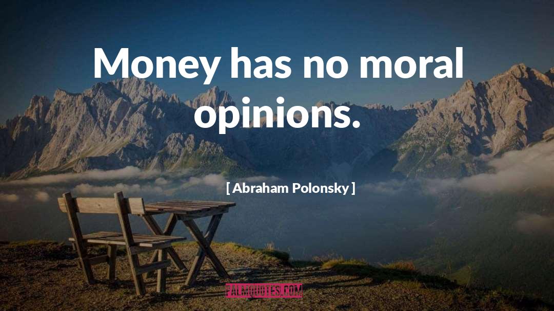 Abraham Polonsky Quotes: Money has no moral opinions.