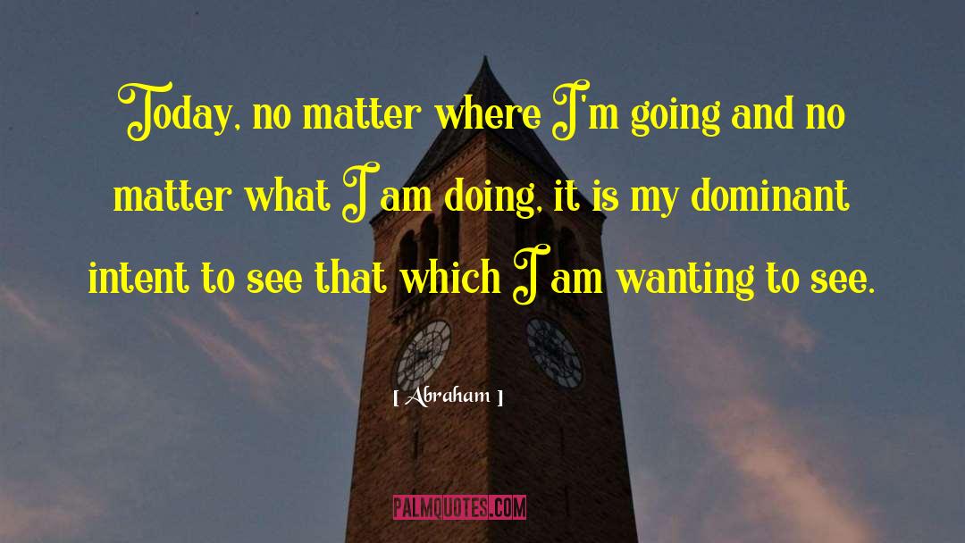 Abraham Quotes: Today, no matter where I'm