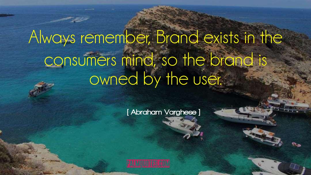 Abraham Varghese Quotes: Always remember, Brand exists in