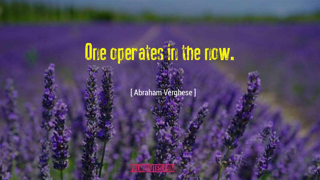 Abraham Verghese Quotes: One operates in the now.