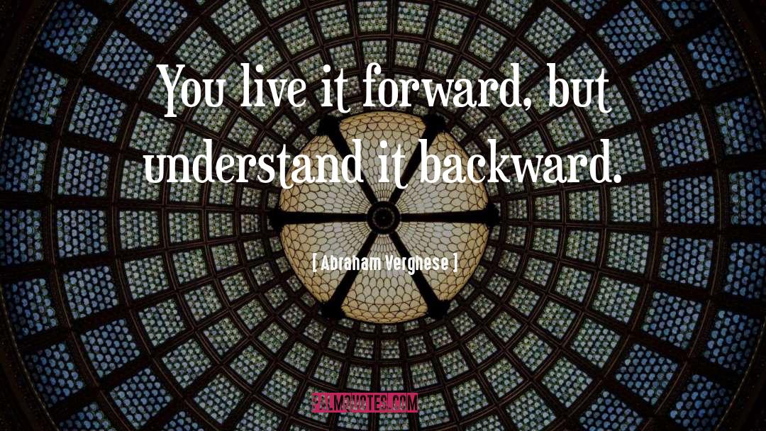 Abraham Verghese Quotes: You live it forward, but