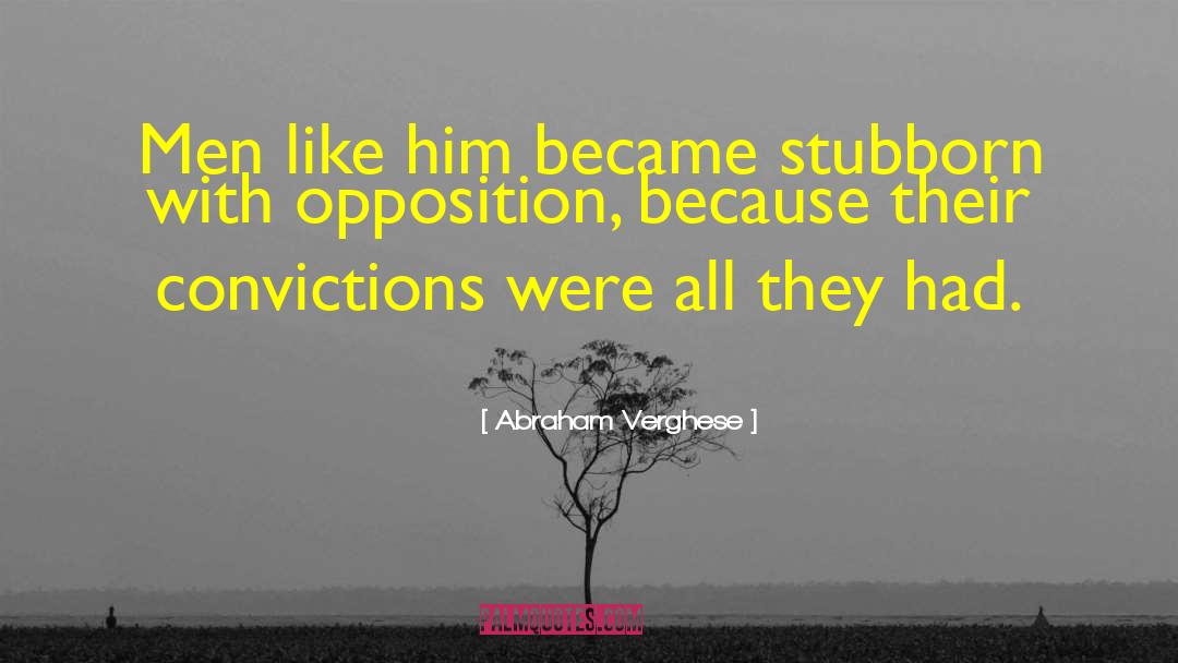 Abraham Verghese Quotes: Men like him became stubborn