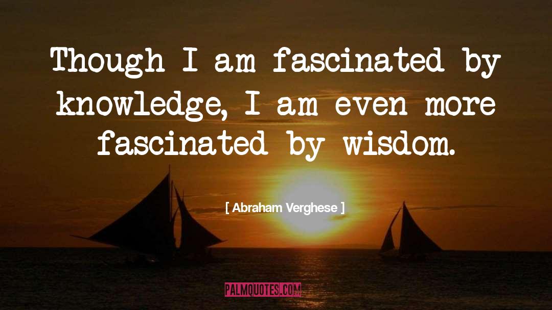 Abraham Verghese Quotes: Though I am fascinated by