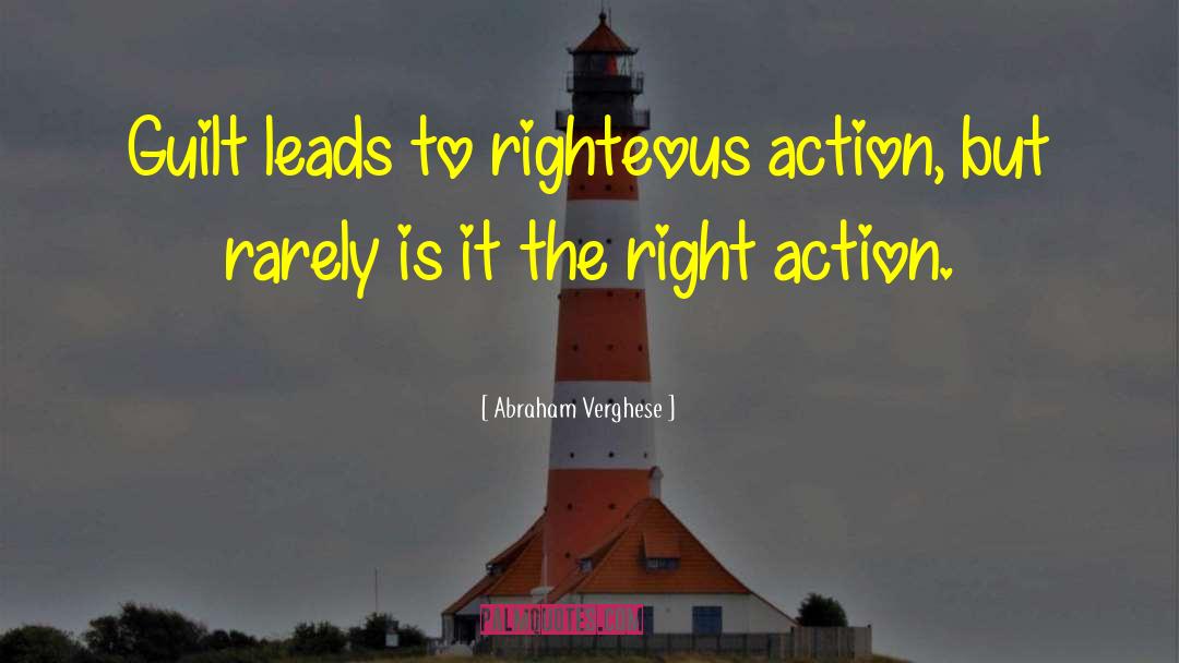 Abraham Verghese Quotes: Guilt leads to righteous action,