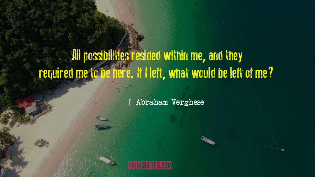 Abraham Verghese Quotes: All possibilities resided within me,