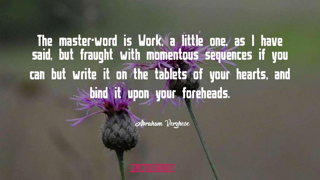 Abraham Verghese Quotes: The master-word is Work, a