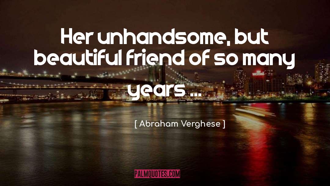 Abraham Verghese Quotes: Her unhandsome, but beautiful friend