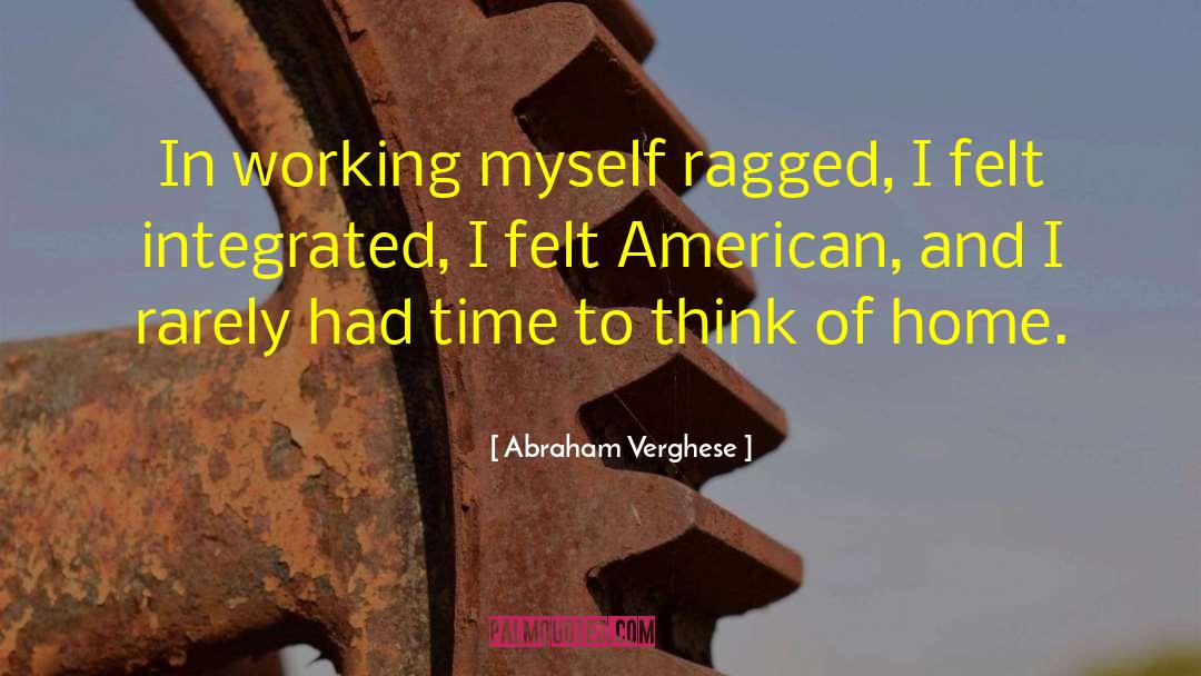 Abraham Verghese Quotes: In working myself ragged, I