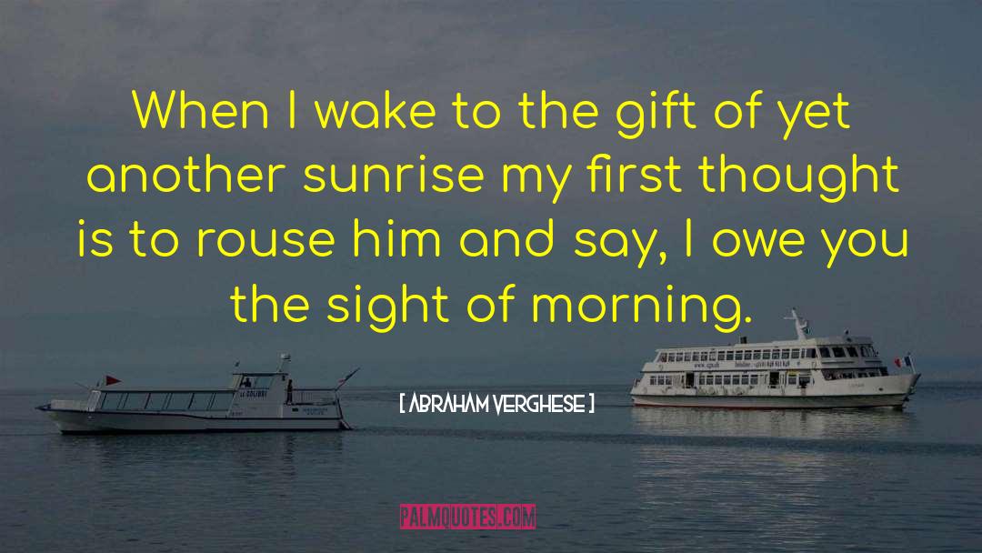 Abraham Verghese Quotes: When I wake to the