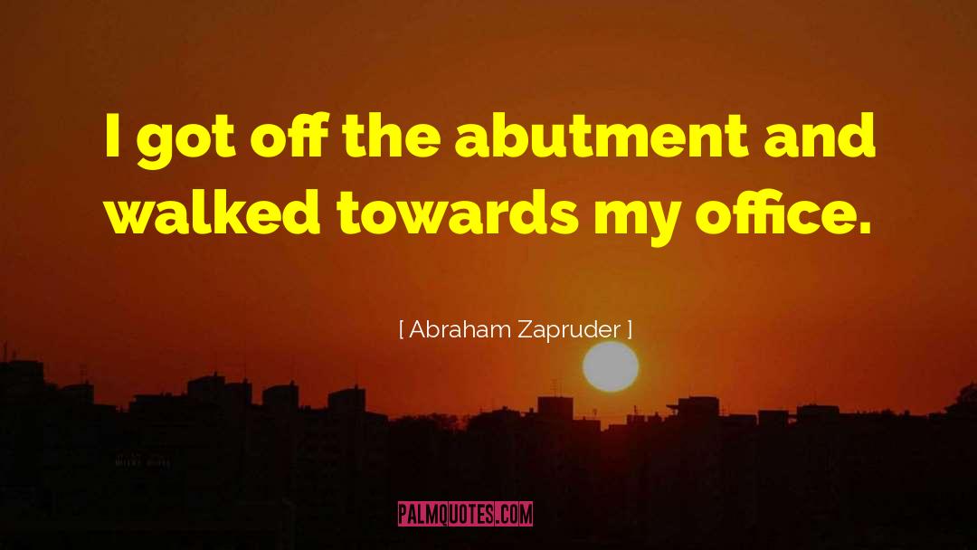 Abraham Zapruder Quotes: I got off the abutment