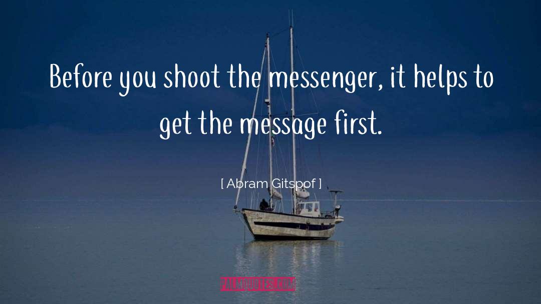 Abram Gitspof Quotes: Before you shoot the messenger,