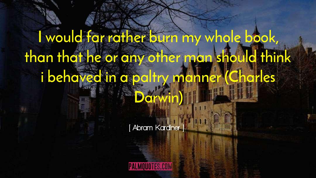 Abram Kardiner Quotes: I would far rather burn