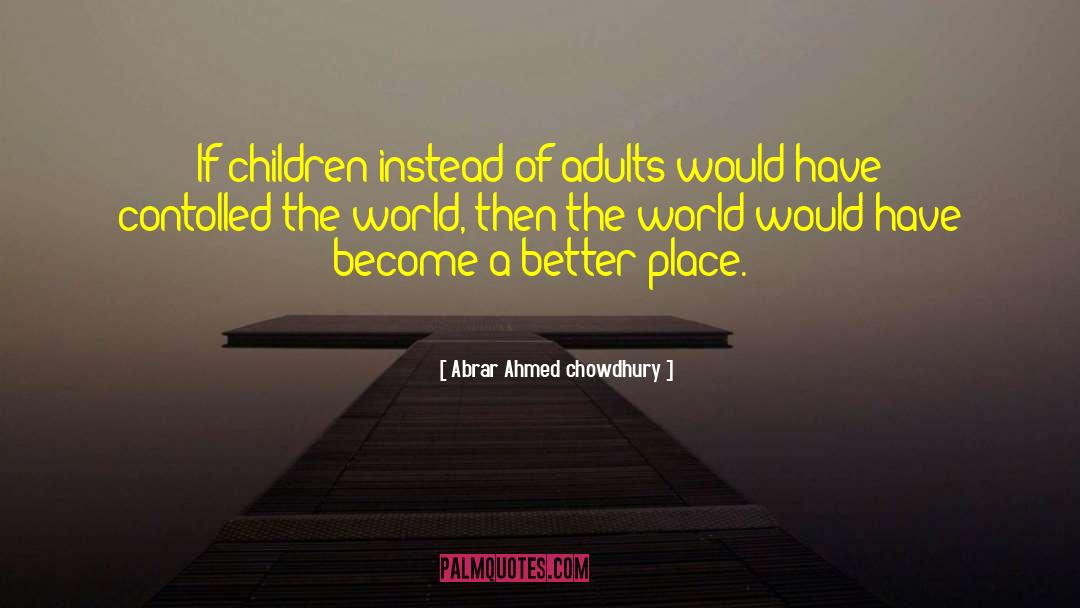 Abrar Ahmed Chowdhury Quotes: If children instead of adults