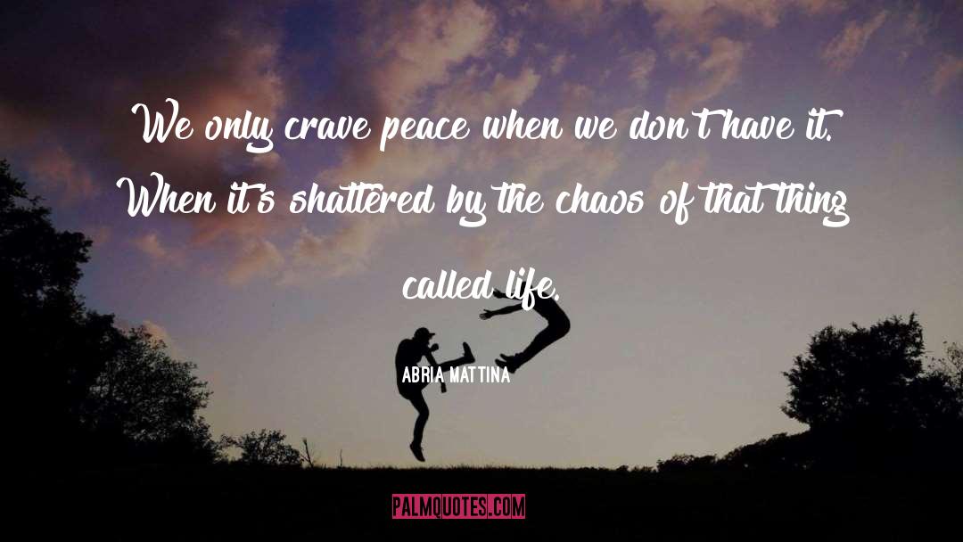 Abria Mattina Quotes: We only crave peace when