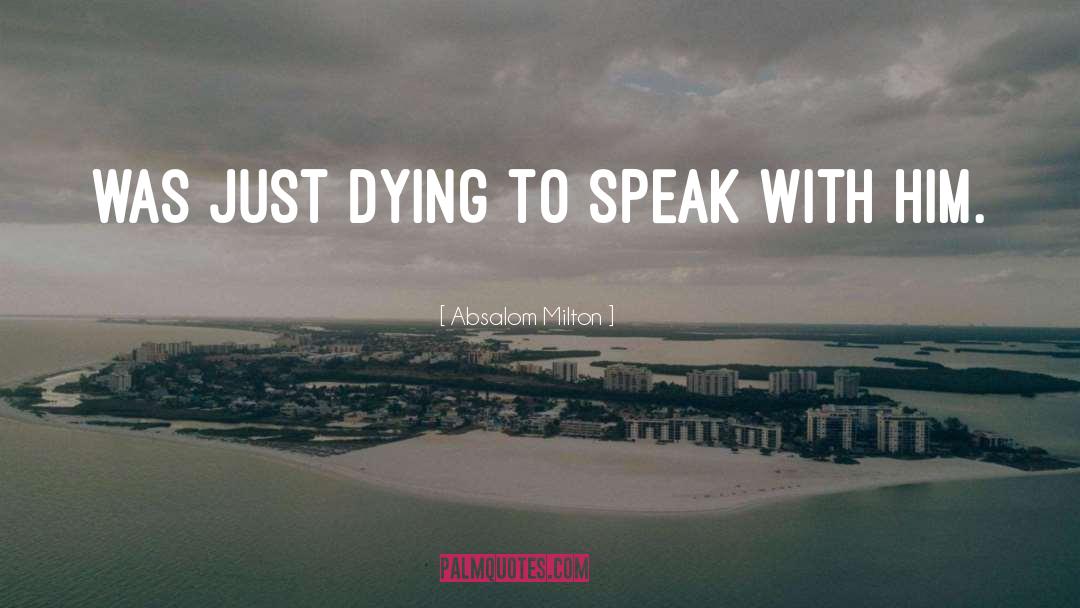 Absalom Milton Quotes: was just dying to speak