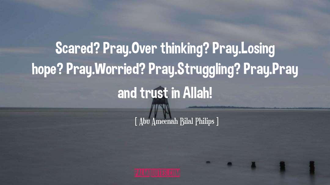 Abu Ameenah Bilal Philips Quotes: Scared? Pray.<br />Over thinking? Pray.<br