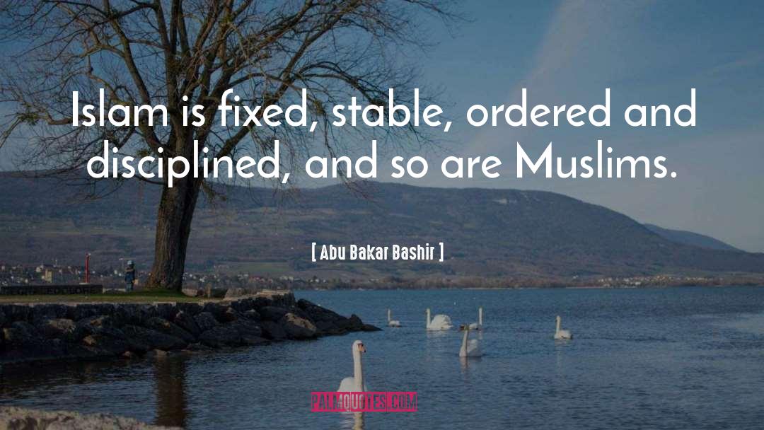 Abu Bakar Bashir Quotes: Islam is fixed, stable, ordered