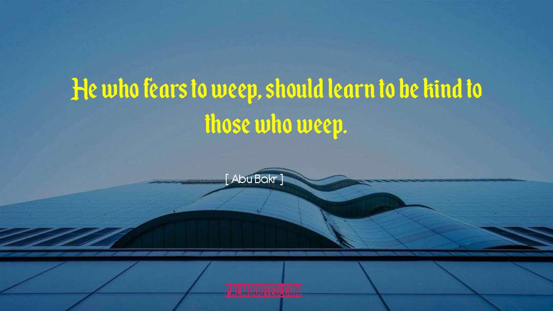 Abu Bakr Quotes: He who fears to weep,