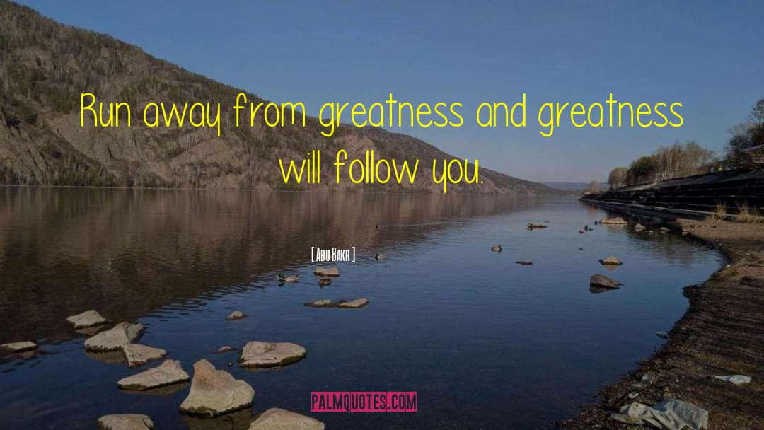 Abu Bakr Quotes: Run away from greatness and