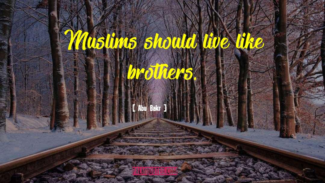 Abu Bakr Quotes: Muslims should live like brothers.