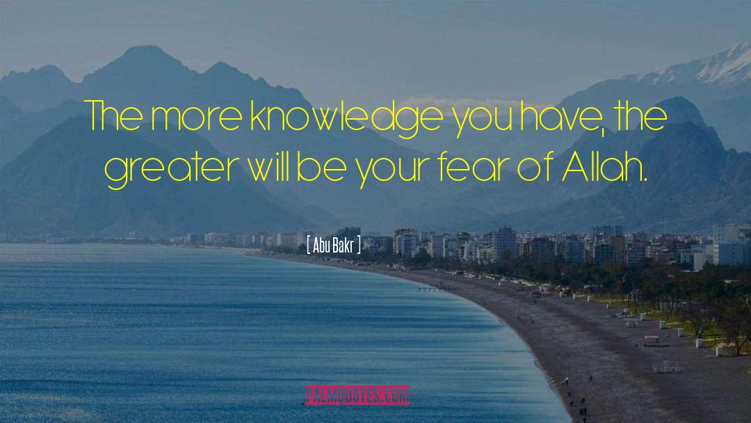 Abu Bakr Quotes: The more knowledge you have,