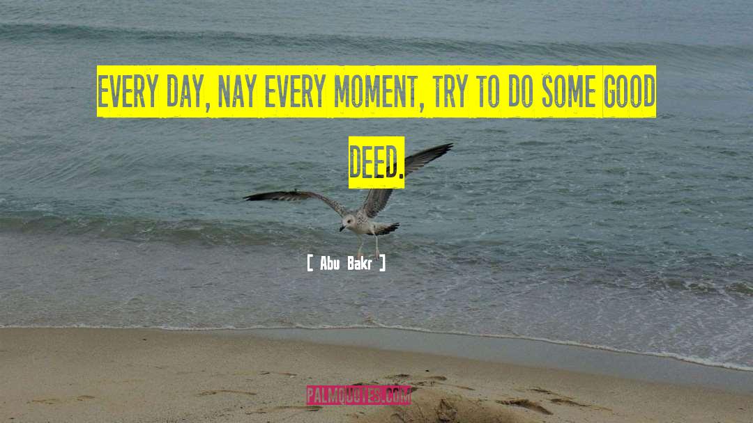 Abu Bakr Quotes: Every day, nay every moment,