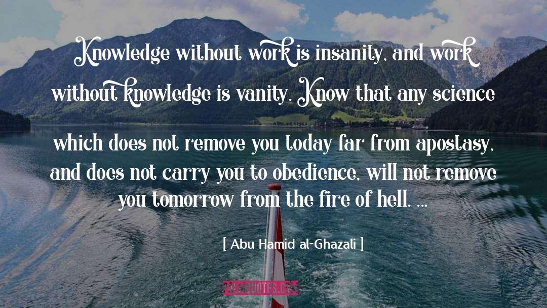 Abu Hamid Al-Ghazali Quotes: Knowledge without work is insanity,