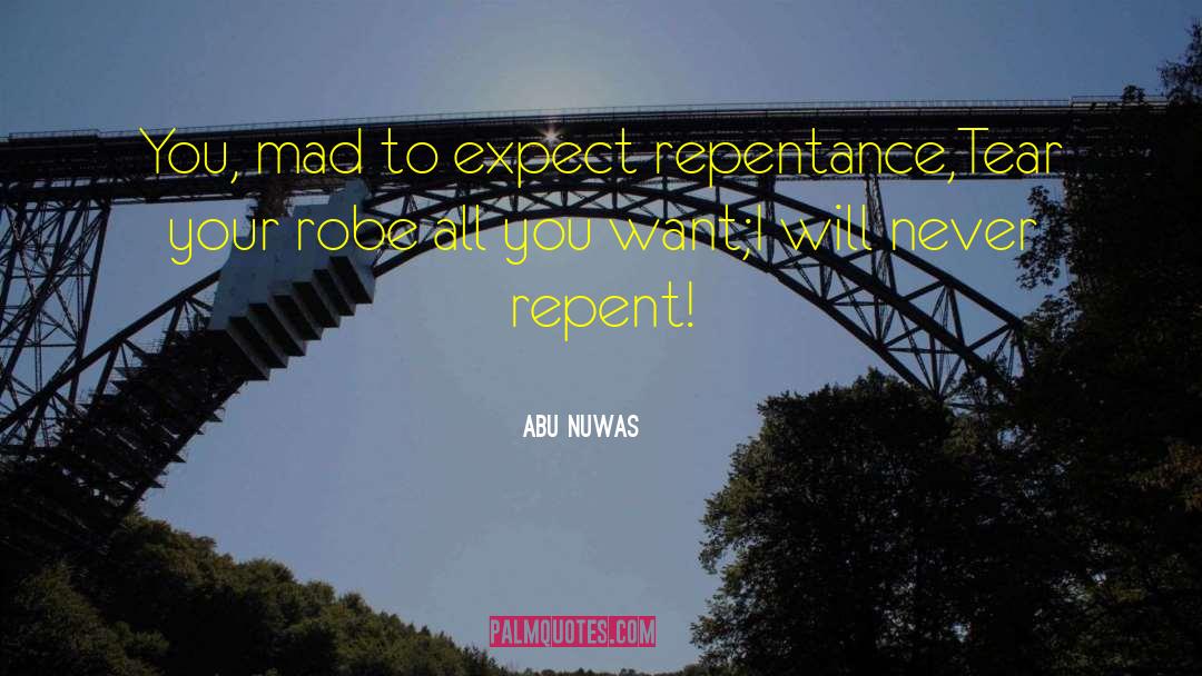 Abu Nuwas Quotes: You, mad to expect repentance,Tear