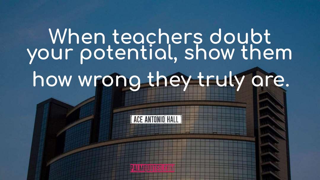 Ace Antonio Hall Quotes: When teachers doubt your potential,