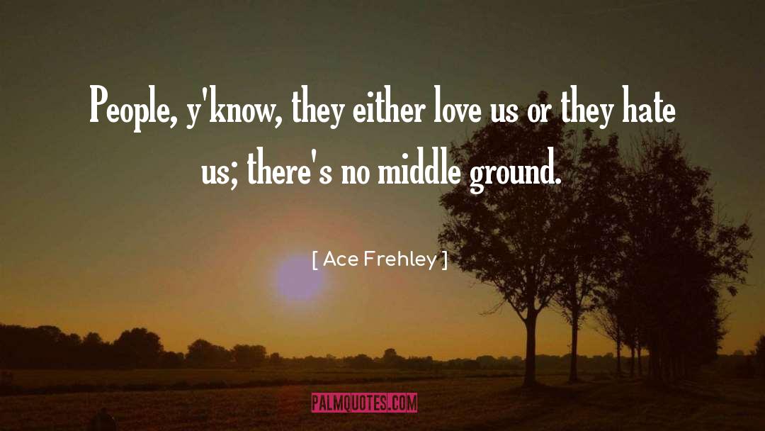 Ace Frehley Quotes: People, y'know, they either love