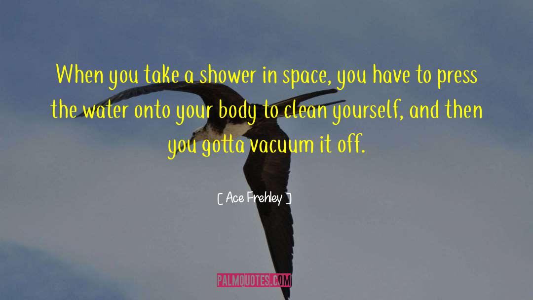 Ace Frehley Quotes: When you take a shower