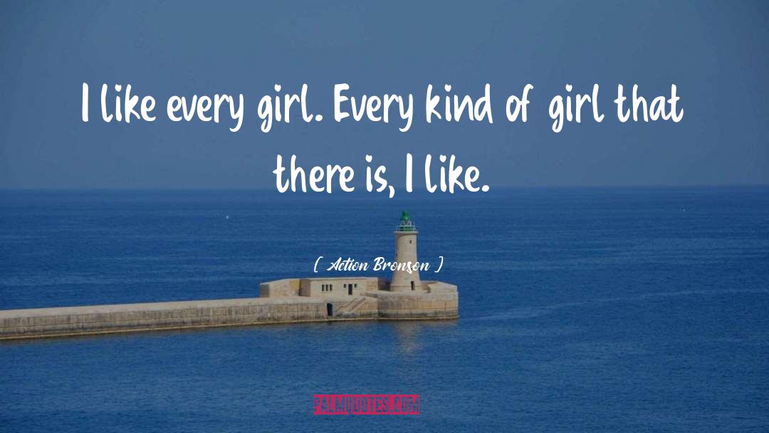 Action Bronson Quotes: I like every girl. Every