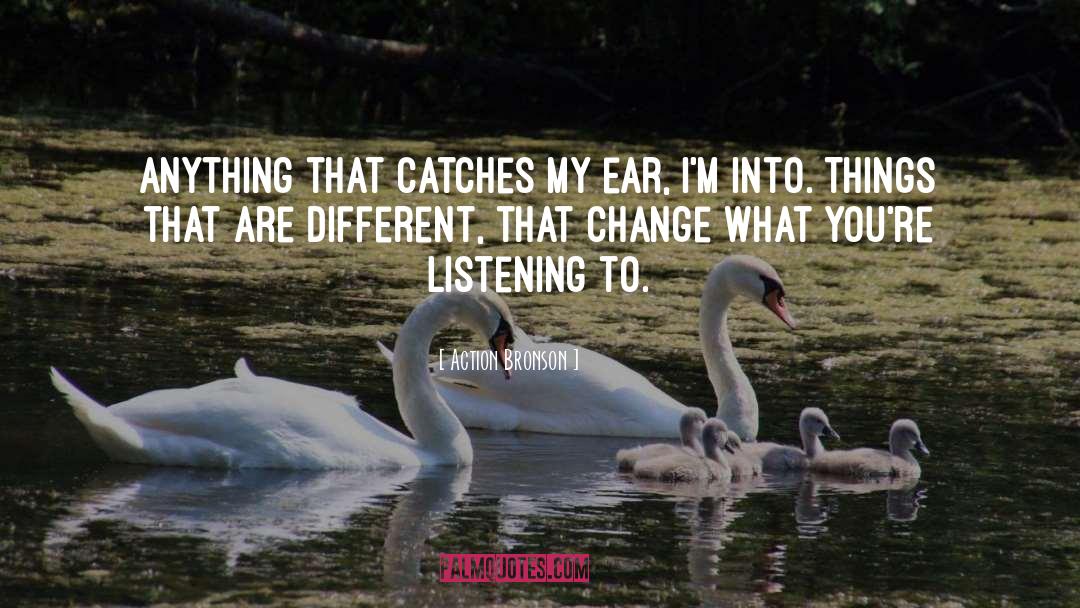 Action Bronson Quotes: Anything that catches my ear,