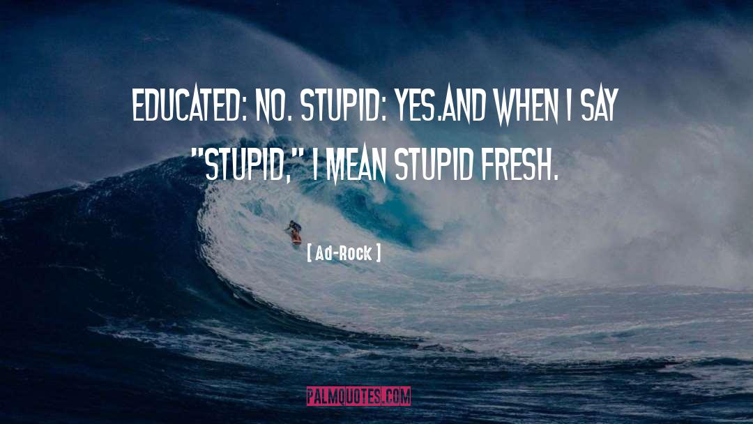 Ad-Rock Quotes: Educated: no. Stupid: yes.<br>And when