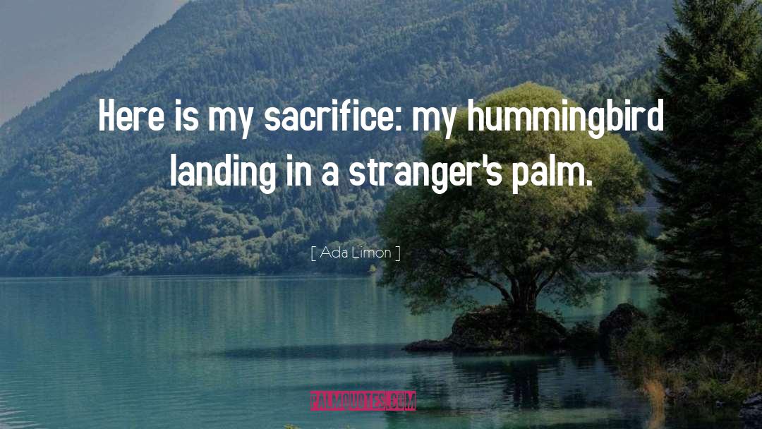 Ada Limon Quotes: Here is my sacrifice: my