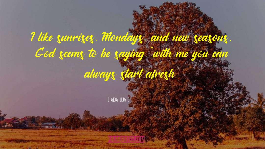 Ada Lum Quotes: I like sunrises, Mondays, and