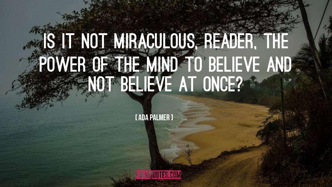 Ada Palmer Quotes: Is it not miraculous, reader,