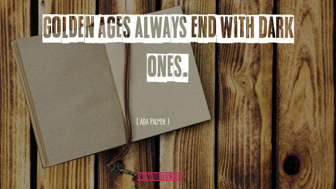 Ada Palmer Quotes: Golden Ages always end with