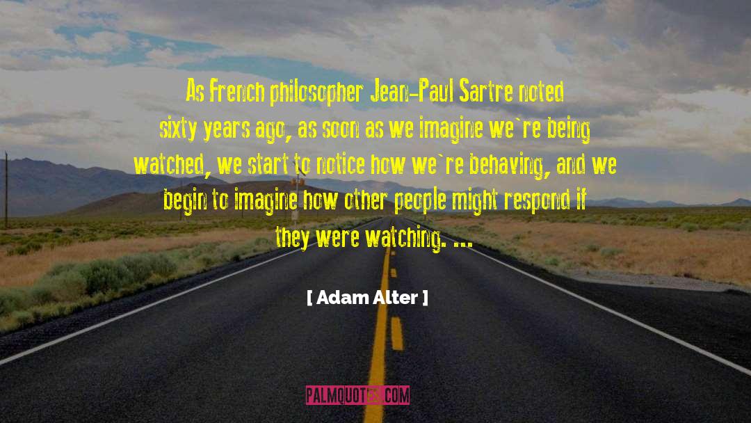 Adam Alter Quotes: As French philosopher Jean-Paul Sartre