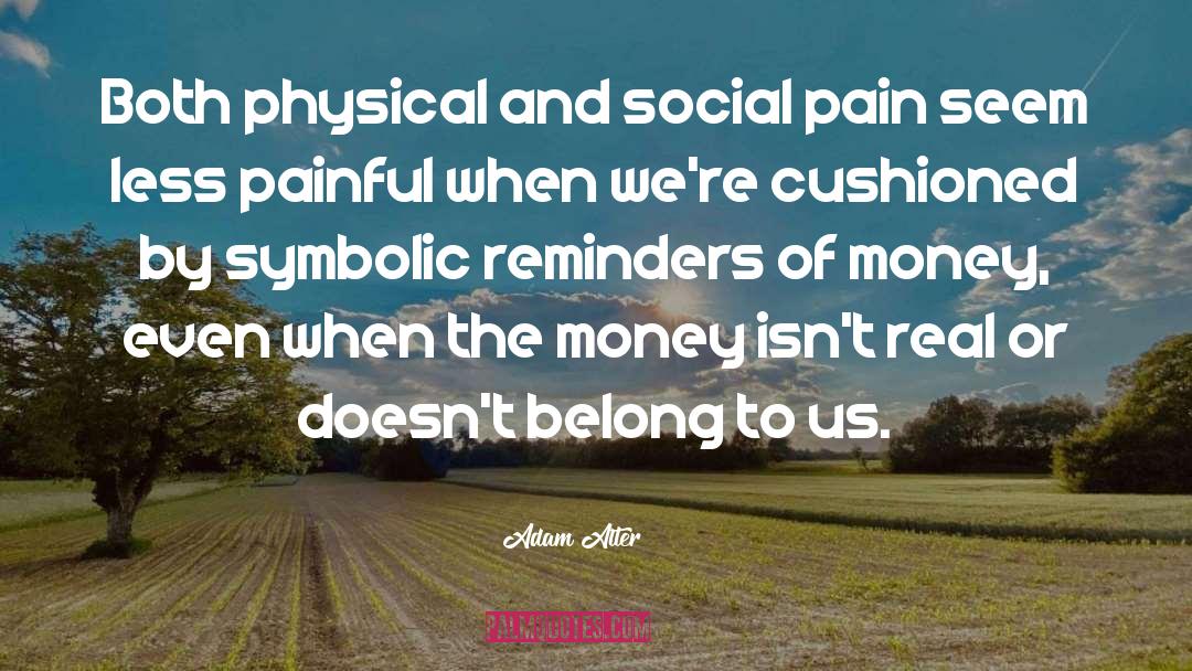 Adam Alter Quotes: Both physical and social pain