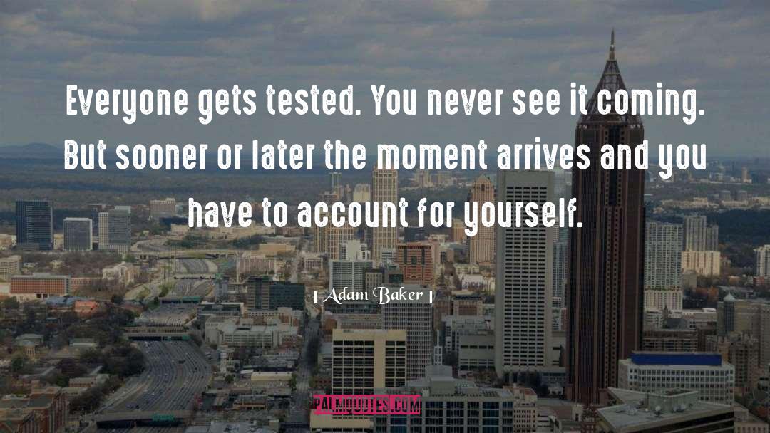 Adam Baker Quotes: Everyone gets tested. You never