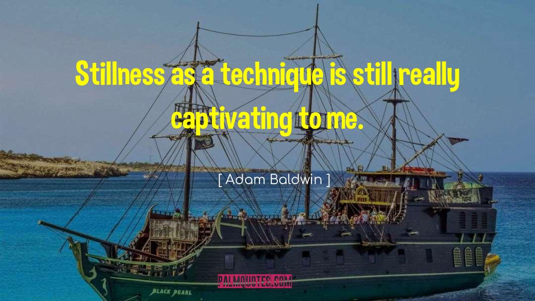 Adam Baldwin Quotes: Stillness as a technique is