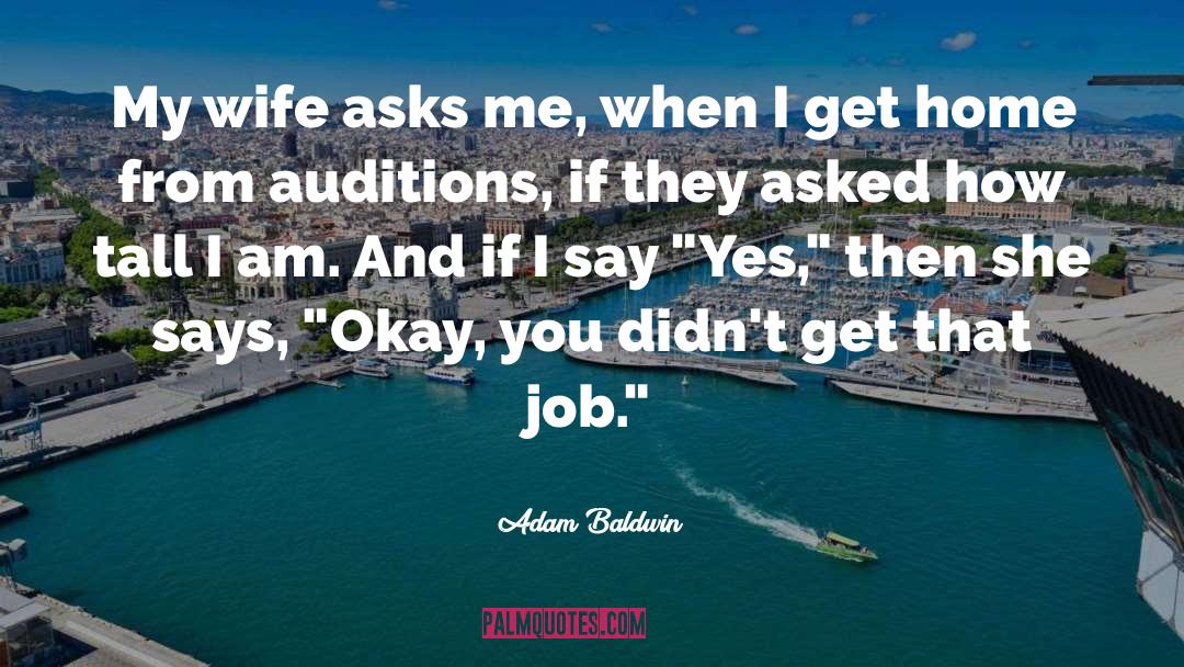 Adam Baldwin Quotes: My wife asks me, when