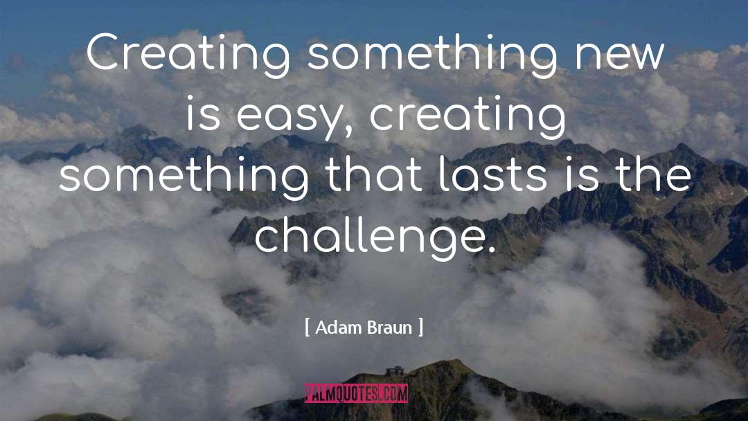 Adam Braun Quotes: Creating something new is easy,