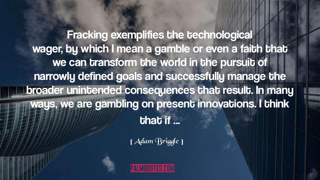 Adam Briggle Quotes: Fracking exemplifies the technological wager,