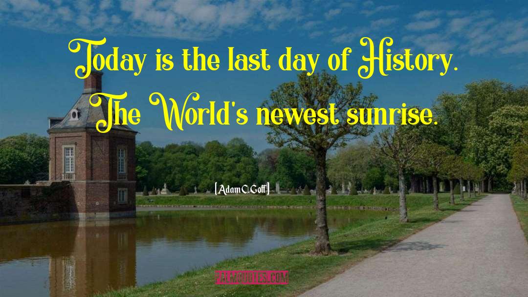 Adam C. Goff Quotes: Today is the last day